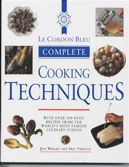 Le Cordon Bleu Complete Cooking Techniques:  Unlocking Culinary Secrets Through Exquisite Recipes and Time-Honored Traditions